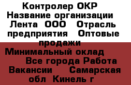 Контролер ОКР › Название организации ­ Лента, ООО › Отрасль предприятия ­ Оптовые продажи › Минимальный оклад ­ 20 000 - Все города Работа » Вакансии   . Самарская обл.,Кинель г.